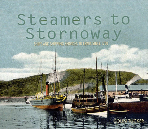 Steamers to Stornoway - Ships and Shipping Services to Lewis since 1750 by Colin Tucker